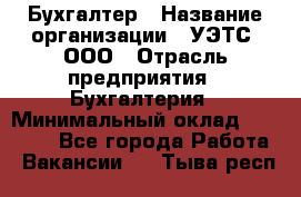 Бухгалтер › Название организации ­ УЭТС, ООО › Отрасль предприятия ­ Бухгалтерия › Минимальный оклад ­ 25 000 - Все города Работа » Вакансии   . Тыва респ.